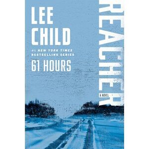 61 Hours: A Reacher Novel -- Lee Child